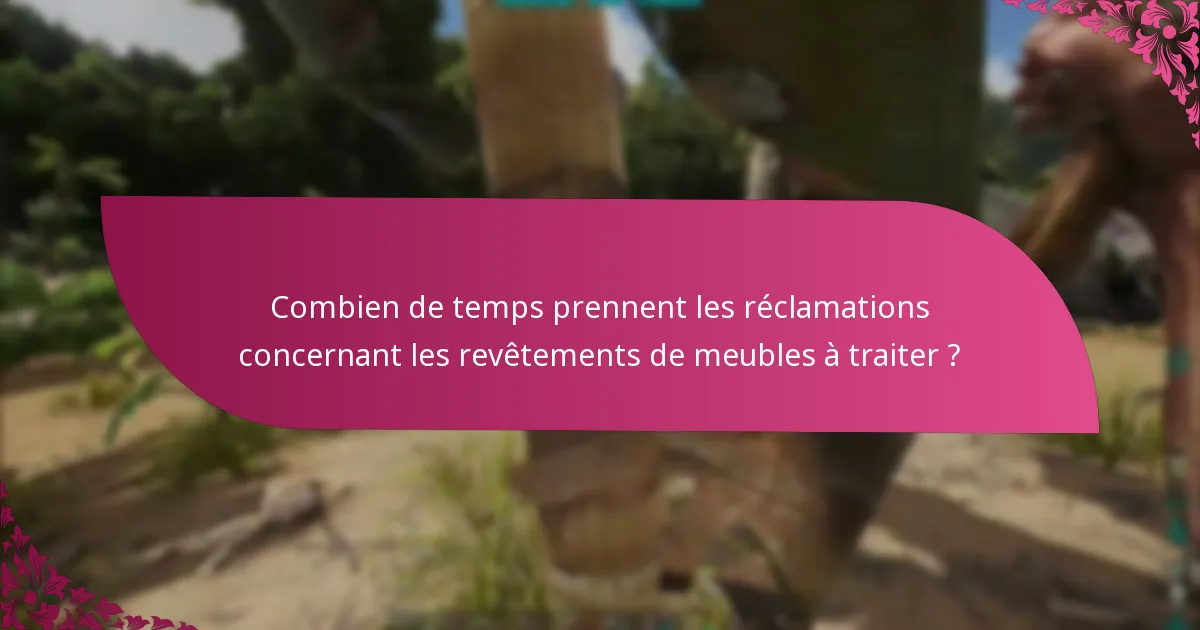 Combien de temps prennent les réclamations concernant les revêtements de meubles à traiter ?