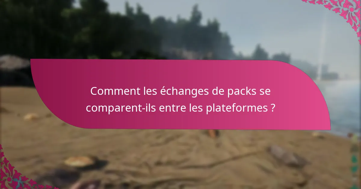 Comment les échanges de packs se comparent-ils entre les plateformes ?