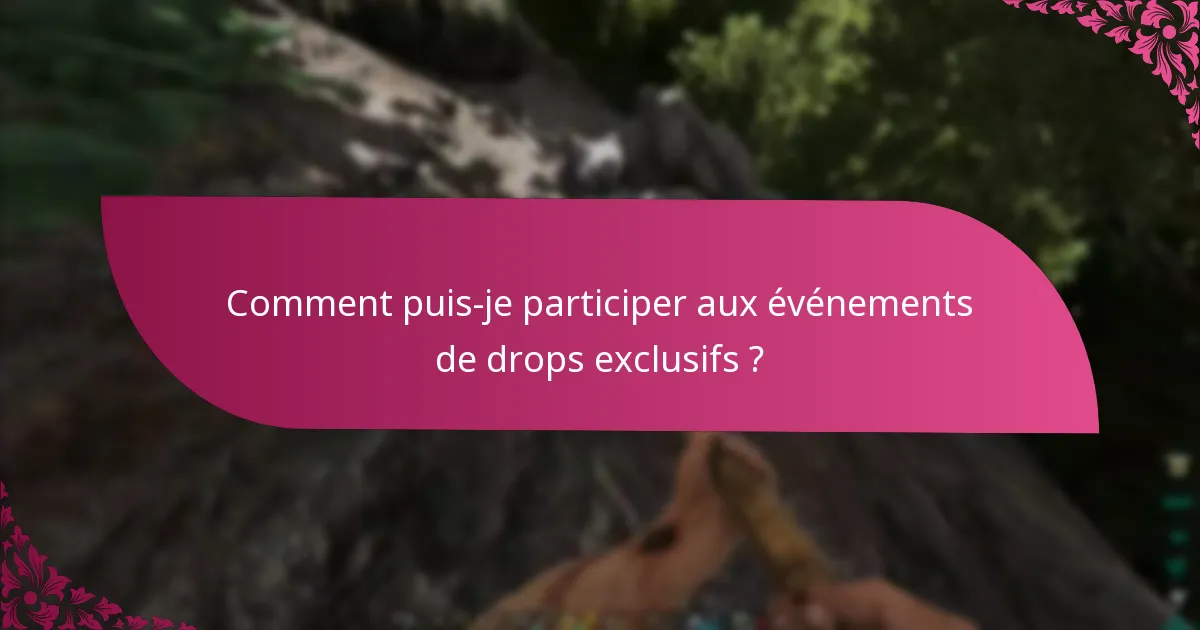Comment puis-je participer aux événements de drops exclusifs ?