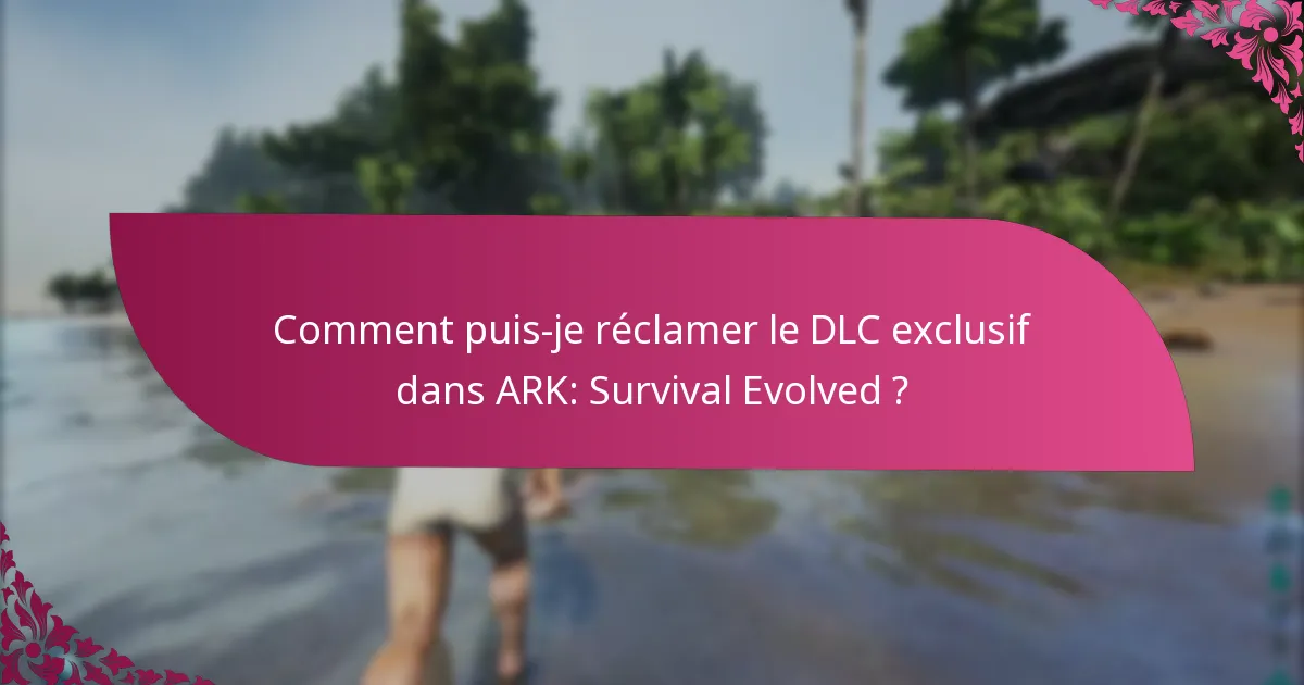 Comment puis-je réclamer le DLC exclusif dans ARK: Survival Evolved ?