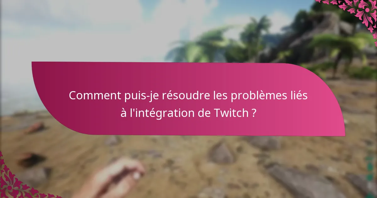 Comment puis-je résoudre les problèmes liés à l'intégration de Twitch ?