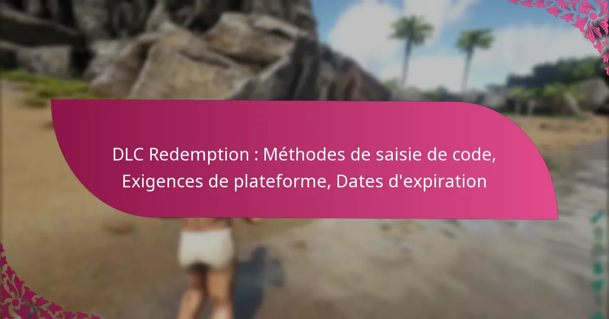 DLC Redemption : Méthodes de saisie de code, Exigences de plateforme, Dates d’expiration