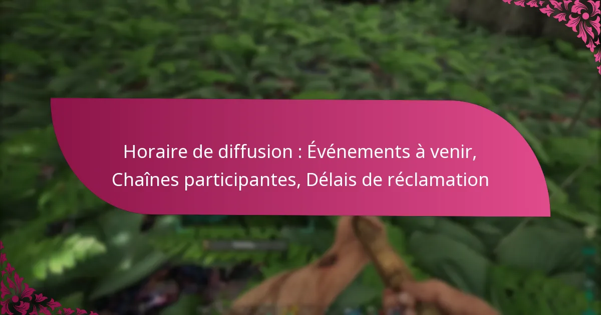 Horaire de diffusion : Événements à venir, Chaînes participantes, Délais de réclamation