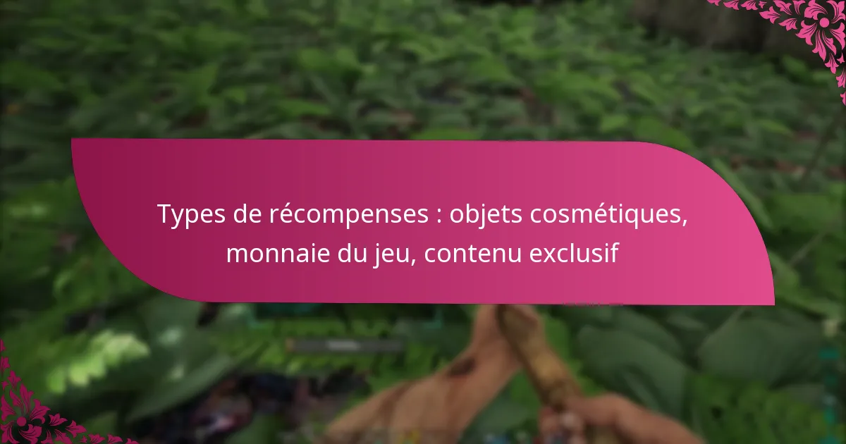 Types de récompenses : objets cosmétiques, monnaie du jeu, contenu exclusif