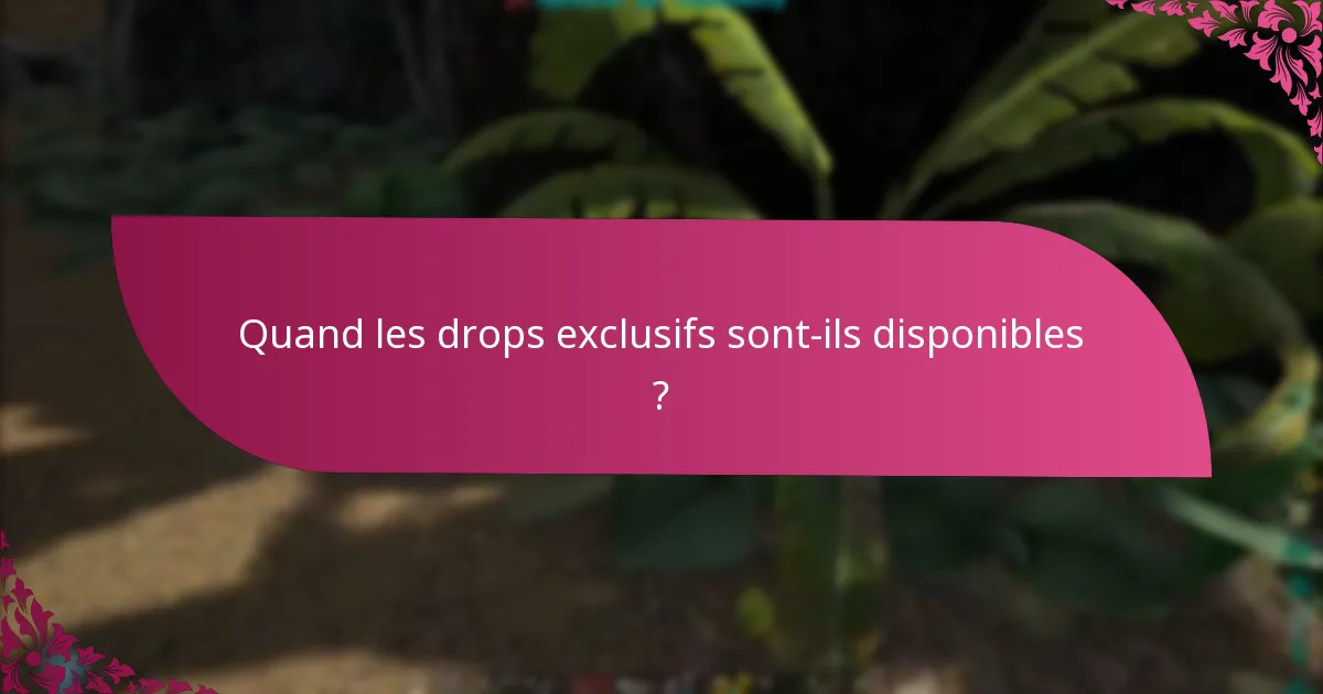 Quand les drops exclusifs sont-ils disponibles ?