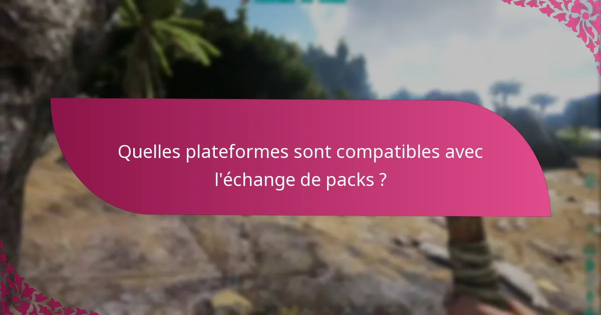 Quelles plateformes sont compatibles avec l'échange de packs ?