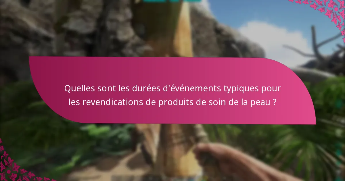 Quelles sont les durées d'événements typiques pour les revendications de produits de soin de la peau ?
