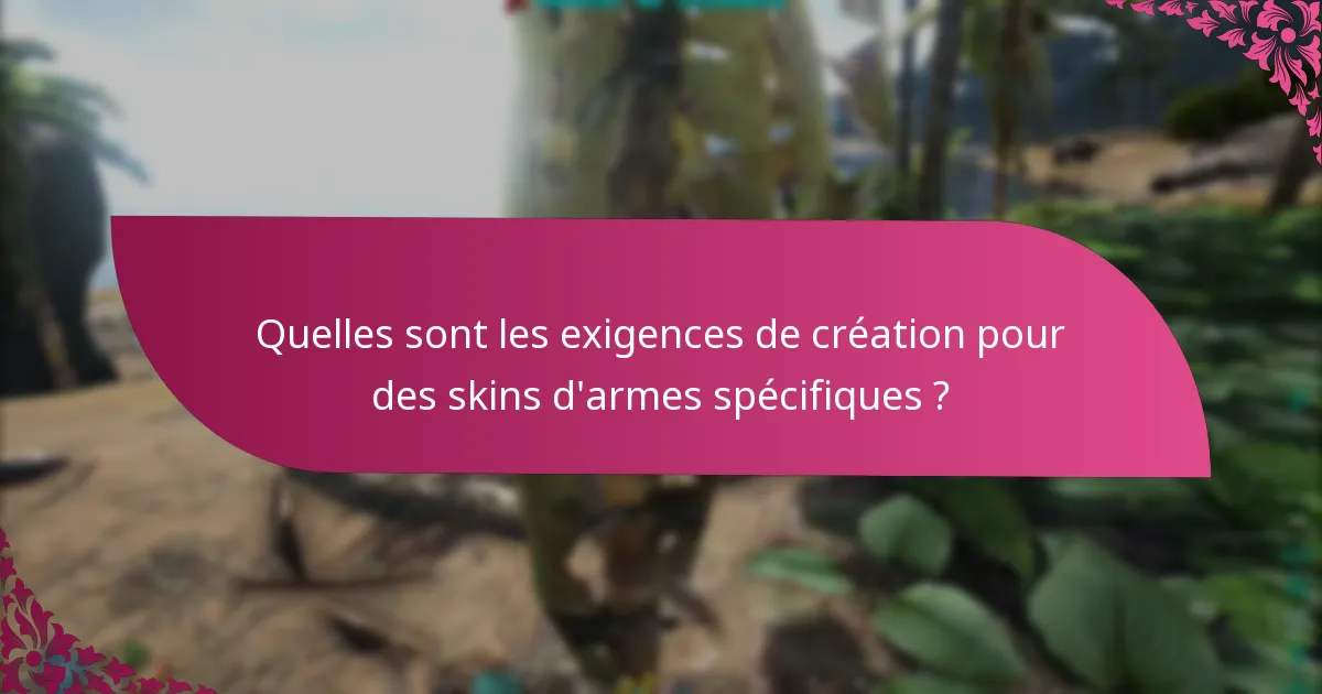 Quelles sont les exigences de création pour des skins d'armes spécifiques ?