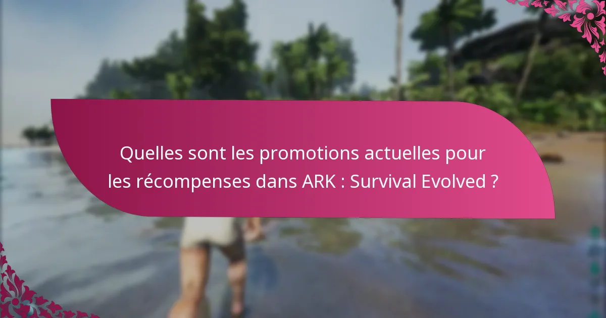 Quelles sont les promotions actuelles pour les récompenses dans ARK : Survival Evolved ?