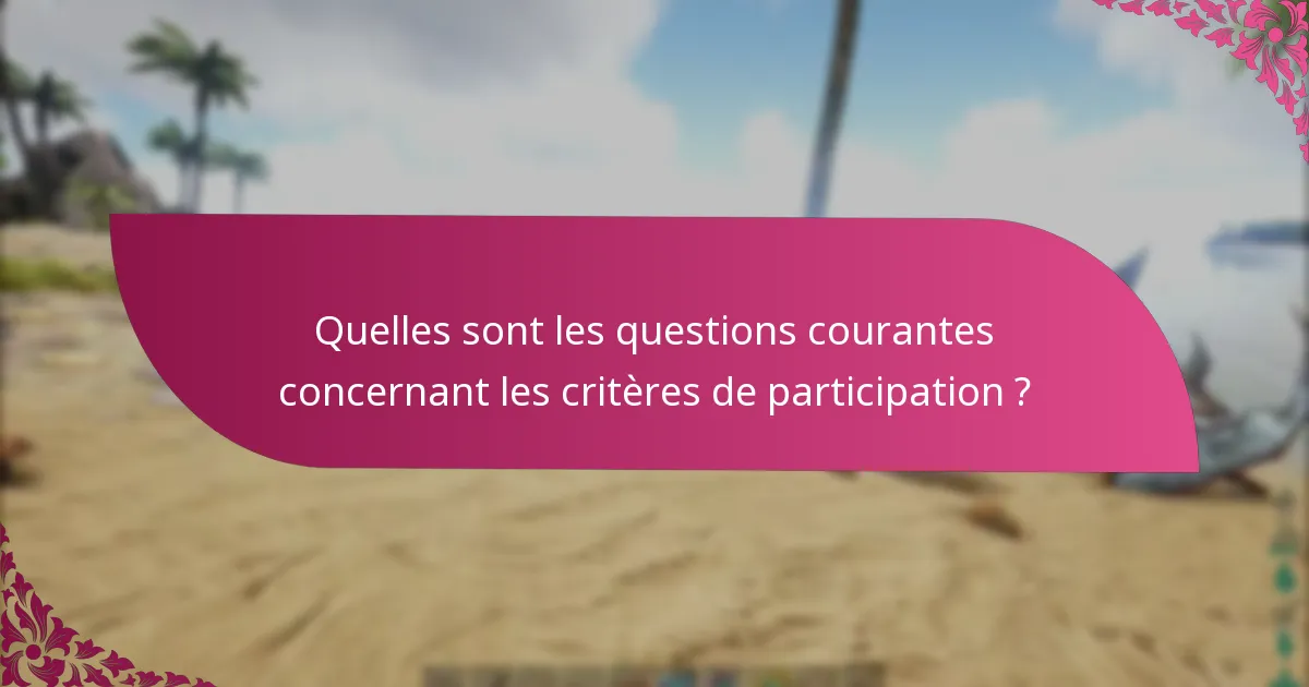 Quelles sont les questions courantes concernant les critères de participation ?