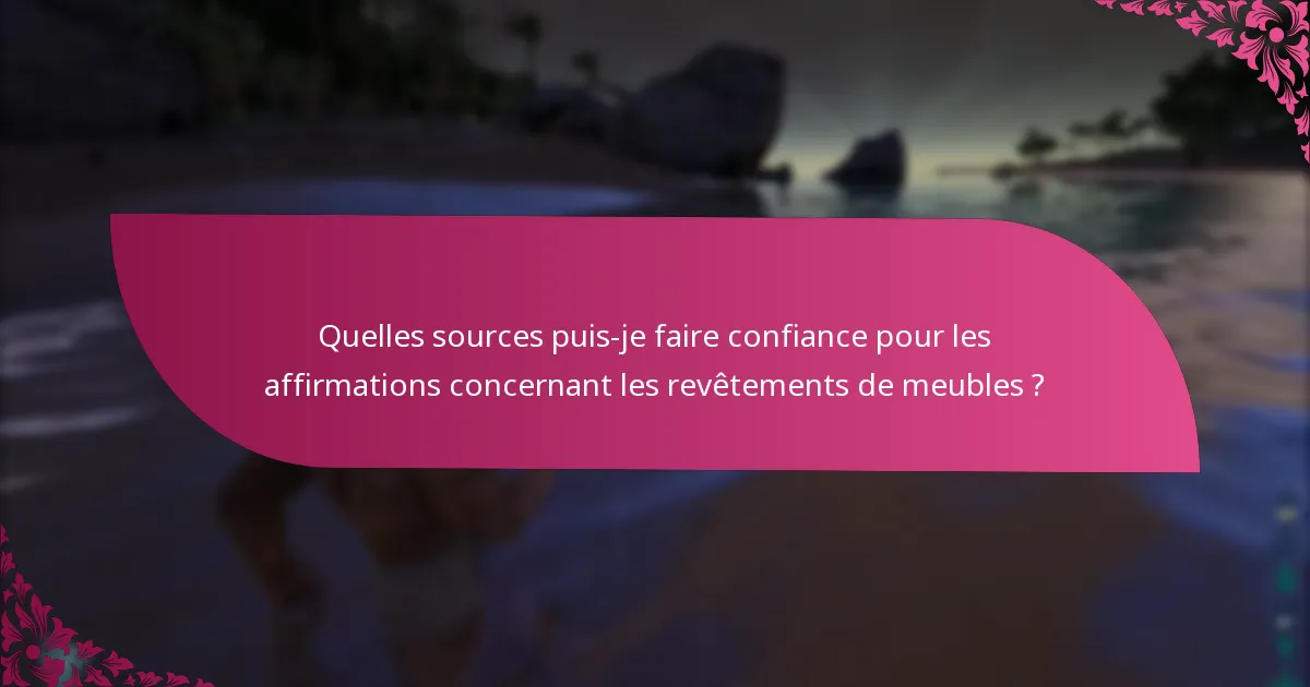 Quelles sources puis-je faire confiance pour les affirmations concernant les revêtements de meubles ?