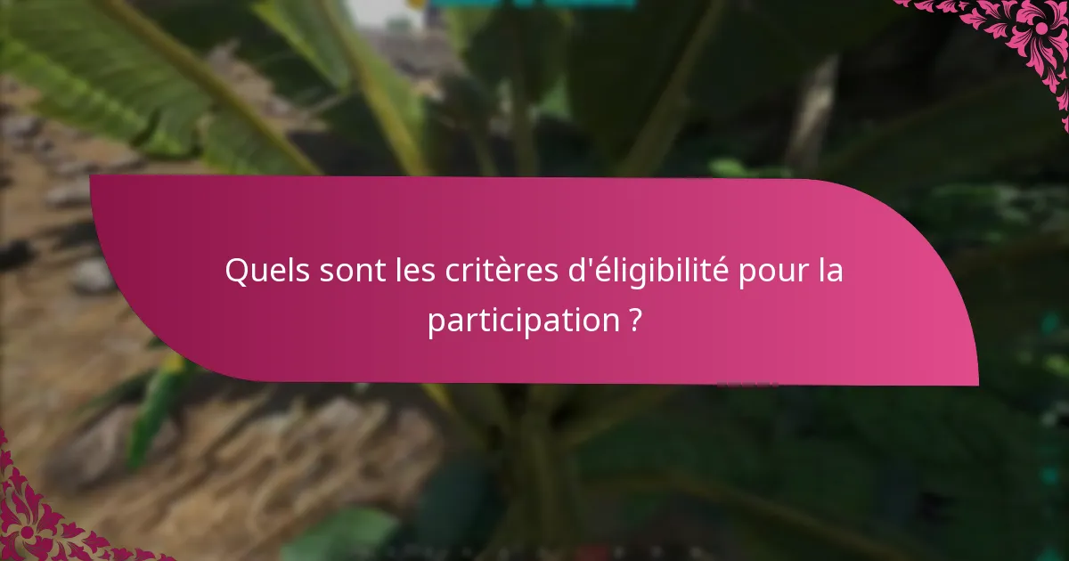 Quels sont les critères d'éligibilité pour la participation ?
