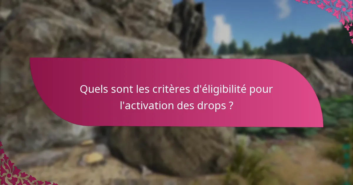 Quels sont les critères d'éligibilité pour l'activation des drops ?