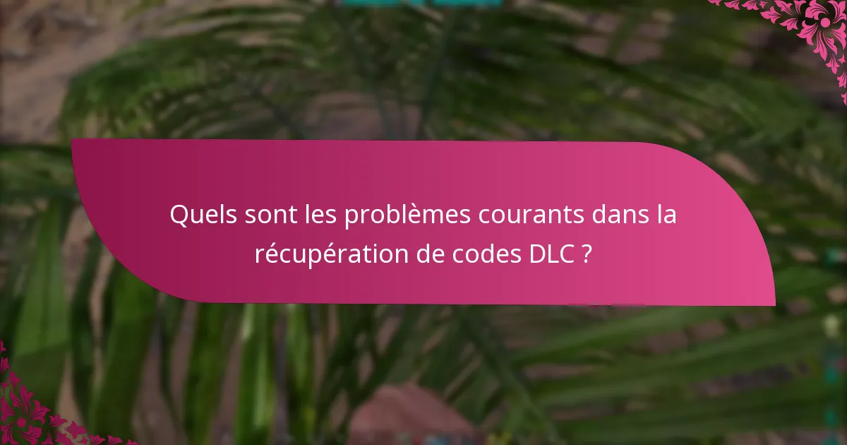 Quels sont les problèmes courants dans la récupération de codes DLC ?