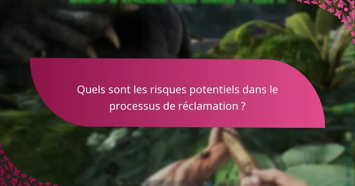 Quels sont les risques potentiels dans le processus de réclamation ?